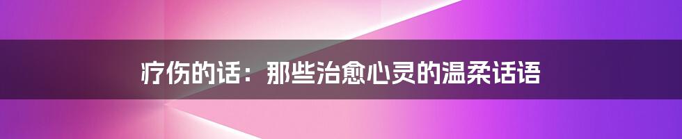 疗伤的话:那些治愈心灵的温柔话语