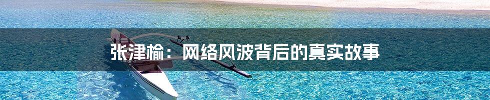 张津榆:网络风波背后的真实故事