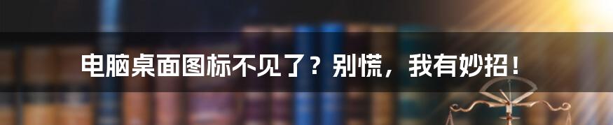 电脑桌面图标不见了?别慌,我有妙招!