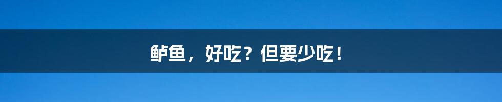 鲈鱼,好吃?但要少吃!