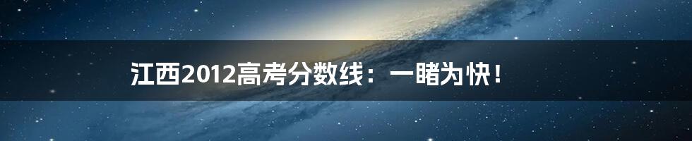 江西2012高考分数线:一睹为快!
