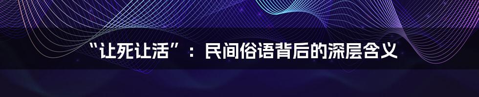 “让死让活”:民间俗语背后的深层含义