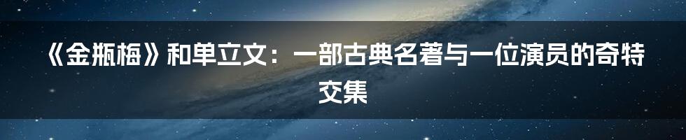 《金瓶梅》和单立文:一部古典名著与一位演员的奇特交集