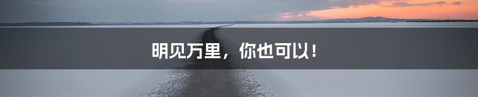 明见万里,你也可以!