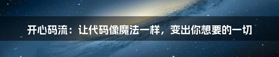 开心码流:让代码像魔法一样,变出你想要的一切