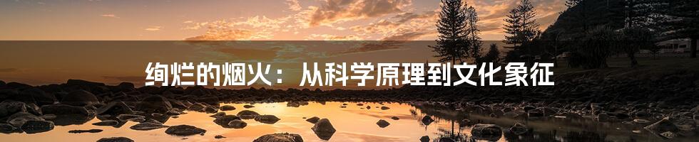 绚烂的烟火:从科学原理到文化象征