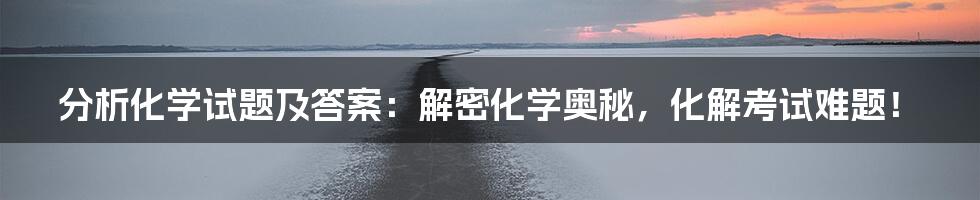分析化学试题及答案：解密化学奥秘，化解考试难题！