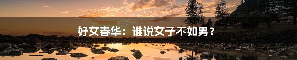 好女春华：谁说女子不如男？