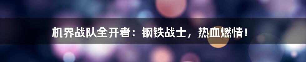 机界战队全开者:钢铁战士,热血燃情!