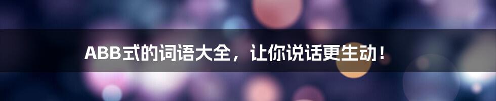 ABB式的词语大全,让你说话更生动!