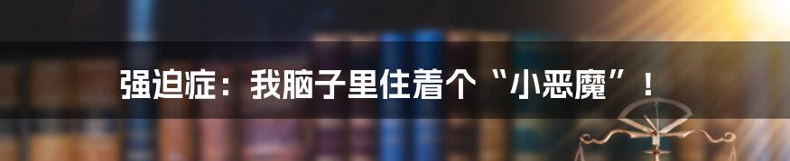 强迫症:我脑子里住着个“小恶魔”!