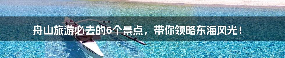舟山旅游必去的6个景点,带你领略东海风光!