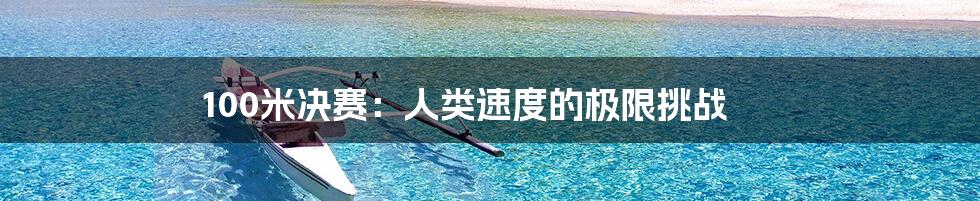 100米决赛:人类速度的极限挑战