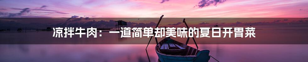 凉拌牛肉:一道简单却美味的夏日开胃菜