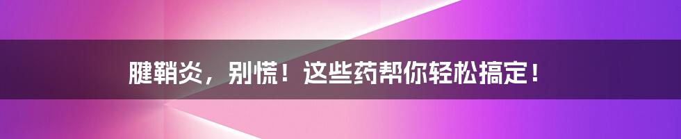 腱鞘炎,别慌!这些药帮你轻松搞定!