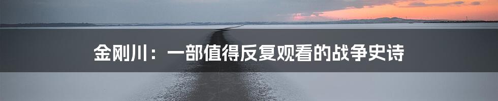 金刚川:一部值得反复观看的战争史诗