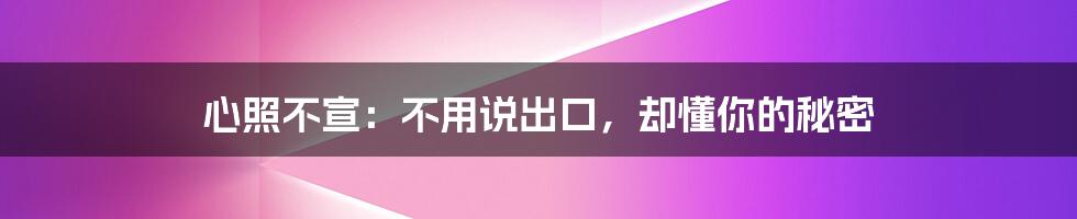 心照不宣:不用说出口,却懂你的秘密