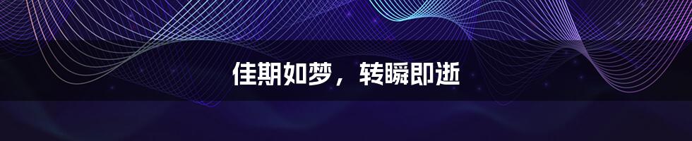 佳期如梦,转瞬即逝