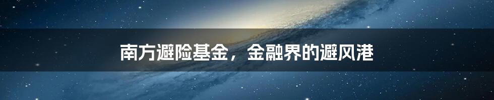 南方避险基金,金融界的避风港