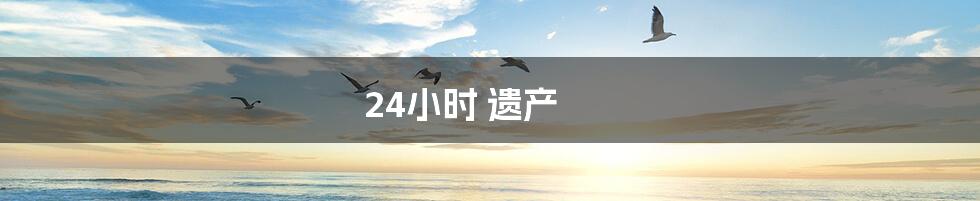 24小时 遗产