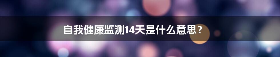 自我健康监测14天是什么意思?