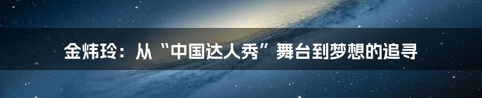 金炜玲:从“中国达人秀”舞台到梦想的追寻