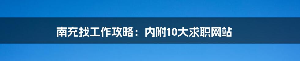 南充找工作攻略:内附10大求职网站