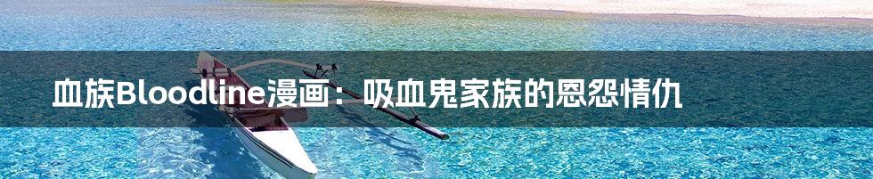 血族Bloodline漫画:吸血鬼家族的恩怨情仇