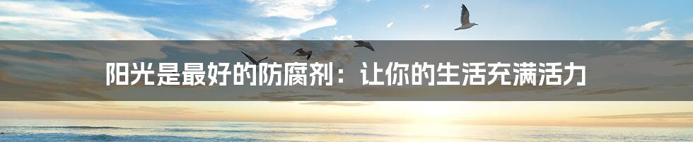 阳光是最好的防腐剂:让你的生活充满活力
