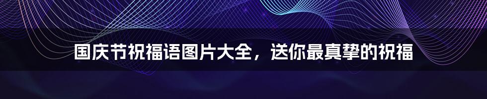 国庆节祝福语图片大全,送你最真挚的祝福