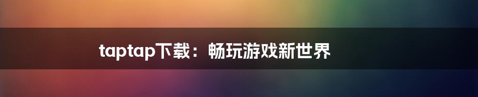 taptap下载:畅玩游戏新世界