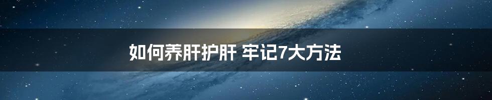 如何养肝护肝 牢记7大方法