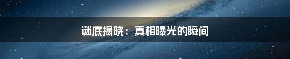 谜底揭晓:真相曝光的瞬间