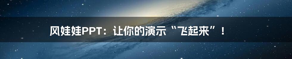 风娃娃PPT:让你的演示“飞起来”!