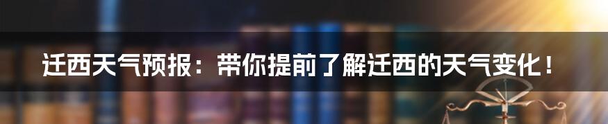 迁西天气预报:带你提前了解迁西的天气变化!
