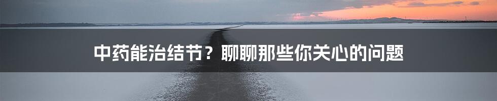 中药能治结节?聊聊那些你关心的问题