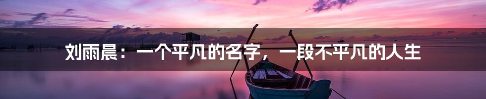 刘雨晨:一个平凡的名字,一段不平凡的人生