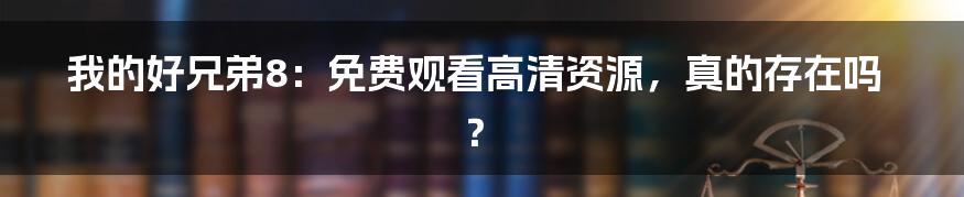 我的好兄弟8:免费观看高清资源,真的存在吗?