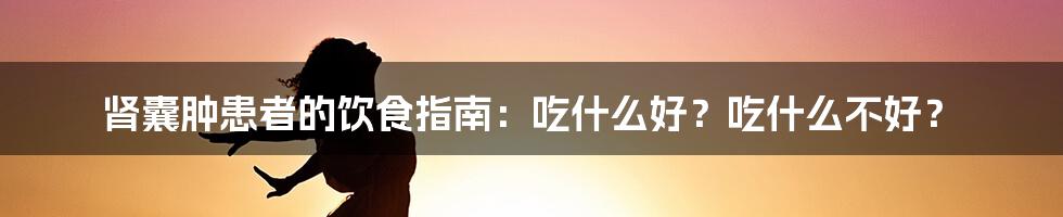 肾囊肿患者的饮食指南:吃什么好?吃什么不好?