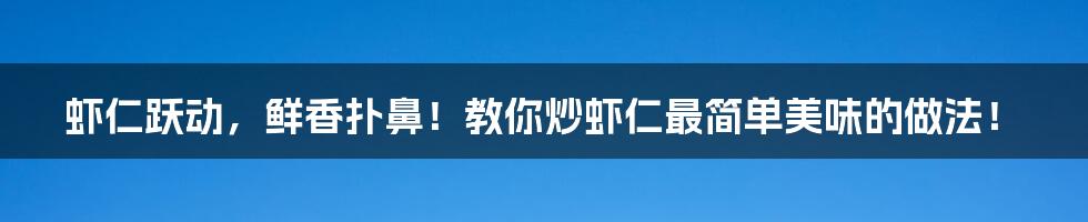 虾仁跃动,鲜香扑鼻!教你炒虾仁最简单美味的做法!