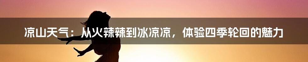 凉山天气:从火辣辣到冰凉凉,体验四季轮回的魅力