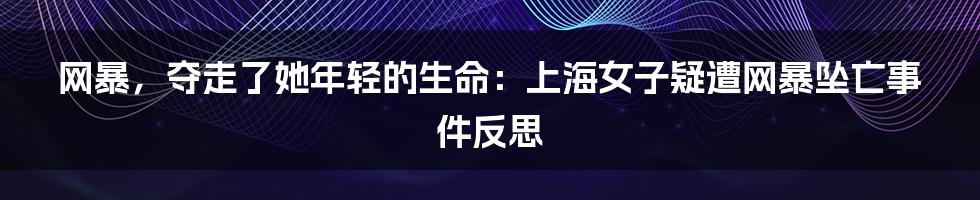 网暴,夺走了她年轻的生命:上海女子疑遭网暴坠亡事件反思