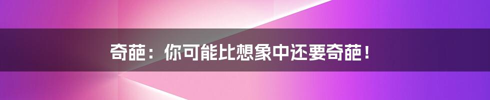 奇葩:你可能比想象中还要奇葩!