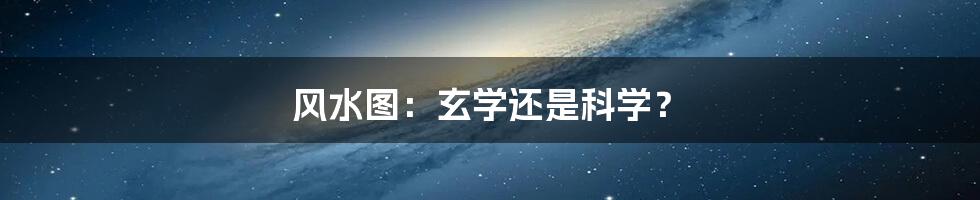 风水图:玄学还是科学?