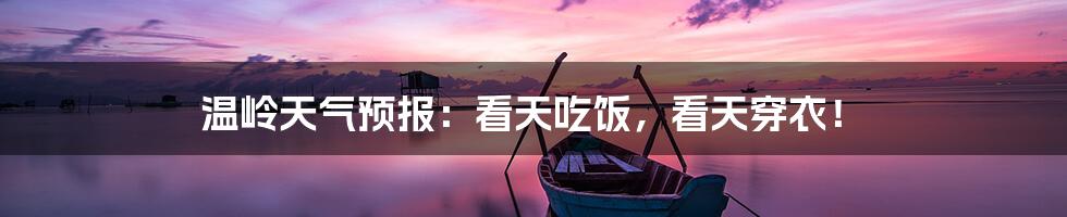温岭天气预报:看天吃饭,看天穿衣!