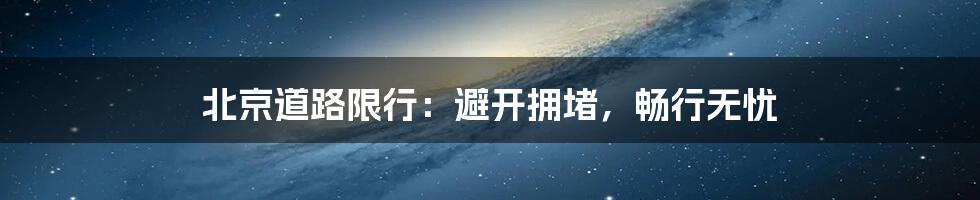 北京道路限行:避开拥堵,畅行无忧