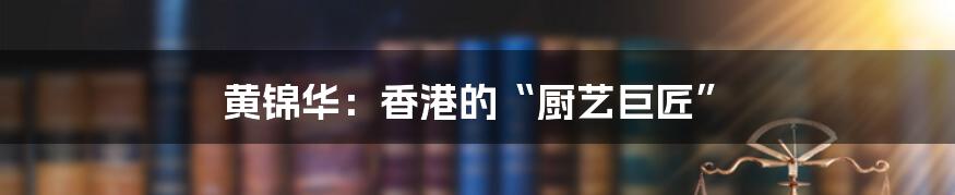 黄锦华:香港的“厨艺巨匠”