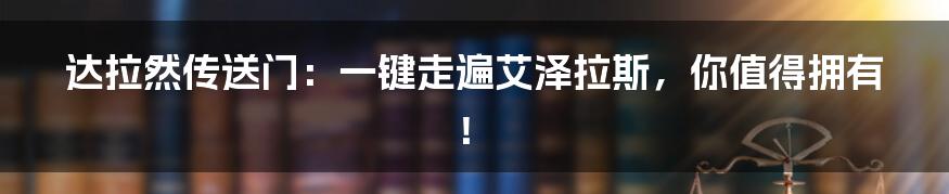 达拉然传送门:一键走遍艾泽拉斯,你值得拥有!