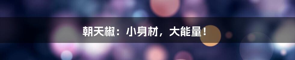 朝天椒:小身材,大能量!