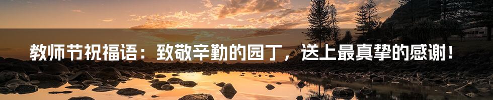 教师节祝福语:致敬辛勤的园丁,送上最真挚的感谢!